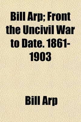 Book cover for Bill Arp; Front the Uncivil War to Date. 1861-1903