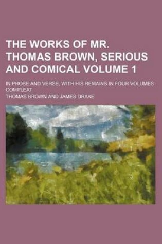 Cover of The Works of Mr. Thomas Brown, Serious and Comical Volume 1; In Prose and Verse, with His Remains in Four Volumes Compleat