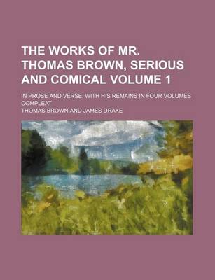 Book cover for The Works of Mr. Thomas Brown, Serious and Comical Volume 1; In Prose and Verse, with His Remains in Four Volumes Compleat