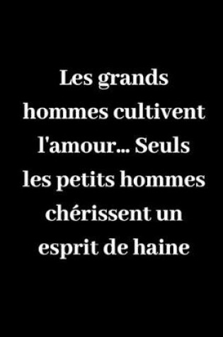 Cover of Les grands hommes cultivent l'amour... Seuls les petits hommes cherissent un esprit de haine