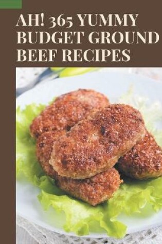 Cover of Ah! 365 Yummy Budget Ground Beef Recipes