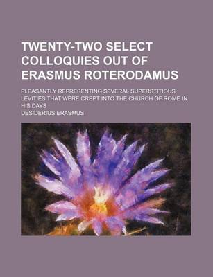 Book cover for Twenty-Two Select Colloquies Out of Erasmus Roterodamus; Pleasantly Representing Several Superstitious Levities That Were Crept Into the Church of Rome in His Days