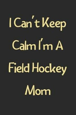Cover of I Can't Keep Calm I'm A Field Hockey Mom