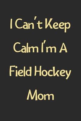 Book cover for I Can't Keep Calm I'm A Field Hockey Mom