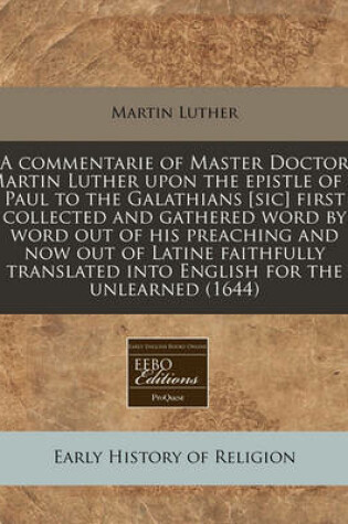 Cover of A Commentarie of Master Doctor Martin Luther Upon the Epistle of S. Paul to the Galathians [Sic] First Collected and Gathered Word by Word Out of Hi