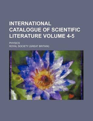 Book cover for International Catalogue of Scientific Literature Volume 4-5; Physics