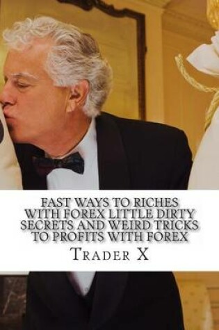 Cover of Fast Ways To Riches With Forex Little Dirty Secrets And Weird Tricks To Profits With Forex
