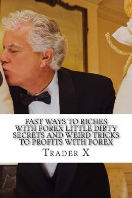 Book cover for Fast Ways To Riches With Forex Little Dirty Secrets And Weird Tricks To Profits With Forex
