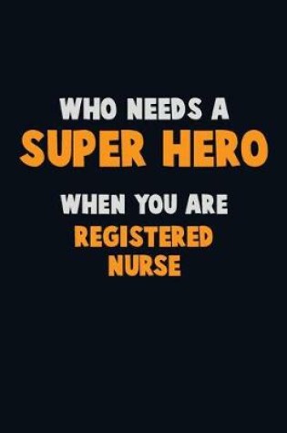 Cover of Who Need A SUPER HERO, When You Are Registered Nurse