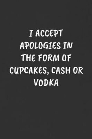 Cover of I Accept Apologies in the Form of Cupcakes, Cash or Vodka