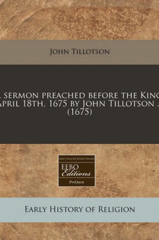 Cover of A Sermon Preached Before the King, April 18th, 1675 by John Tillotson ... (1675)