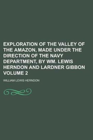 Cover of Exploration of the Valley of the Amazon, Made Under the Direction of the Navy Department, by Wm. Lewis Herndon and Lardner Gibbon Volume 2