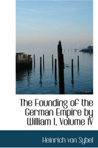Cover of The Founding of the German Empire by William I, Volume IV