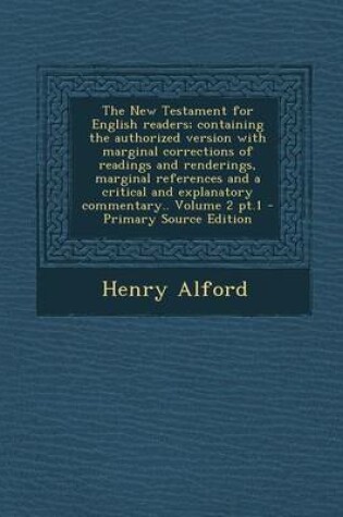 Cover of The New Testament for English Readers; Containing the Authorized Version with Marginal Corrections of Readings and Renderings, Marginal References and a Critical and Explanatory Commentary.. Volume 2 PT.1