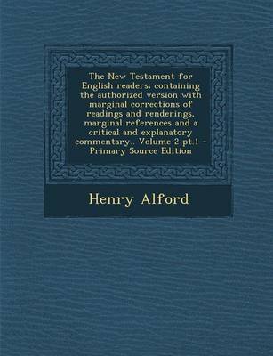 Book cover for The New Testament for English Readers; Containing the Authorized Version with Marginal Corrections of Readings and Renderings, Marginal References and a Critical and Explanatory Commentary.. Volume 2 PT.1