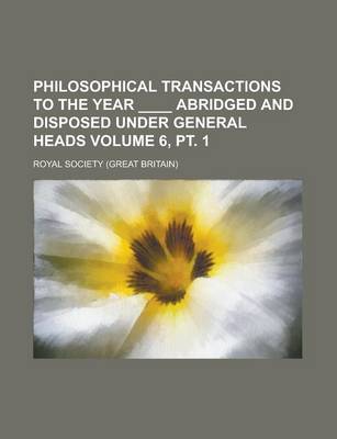 Book cover for Philosophical Transactions to the Year ____ Abridged and Disposed Under General Heads Volume 6, PT. 1