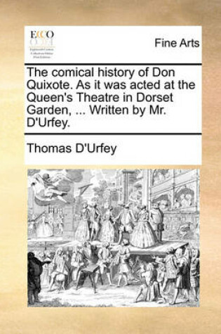 Cover of The Comical History of Don Quixote. as It Was Acted at the Queen's Theatre in Dorset Garden, ... Written by Mr. D'Urfey.