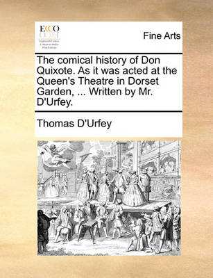 Book cover for The Comical History of Don Quixote. as It Was Acted at the Queen's Theatre in Dorset Garden, ... Written by Mr. D'Urfey.