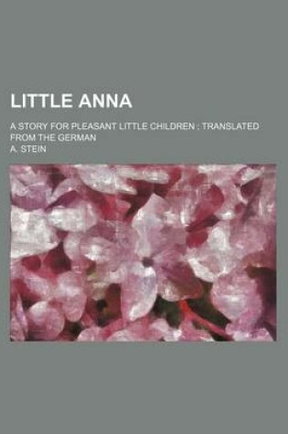 Cover of Little Anna; A Story for Pleasant Little Children Translated from the German