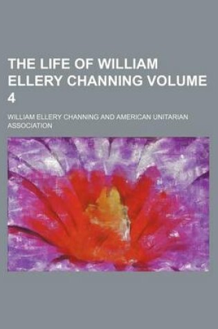 Cover of The Life of William Ellery Channing Volume 4