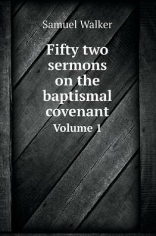 Cover of Fifty two sermons on the baptismal covenant Volume 1