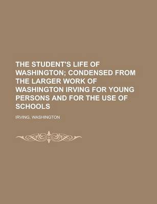 Book cover for The Student's Life of Washington; Condensed from the Larger Work of Washington Irving for Young Persons and for the Use of Schools