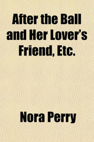 Cover of After the Ball and Her Lover's Friend, Etc.