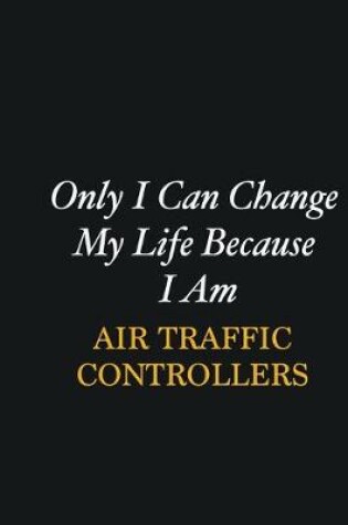 Cover of Only I Can Change My Life Because I Am Air Traffic Controllers