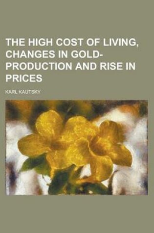 Cover of The High Cost of Living, Changes in Gold-Production and Rise in Prices