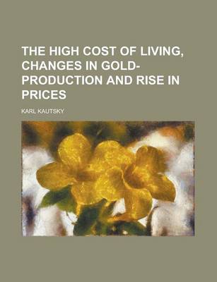 Book cover for The High Cost of Living, Changes in Gold-Production and Rise in Prices