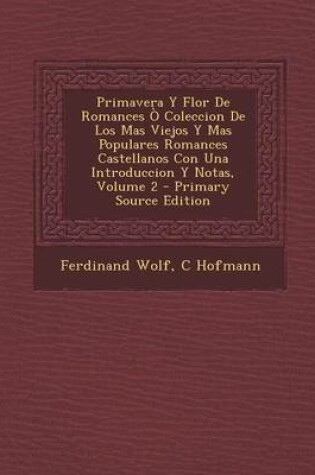 Cover of Primavera y Flor de Romances O Coleccion de Los Mas Viejos y Mas Populares Romances Castellanos Con Una Introduccion y Notas, Volume 2