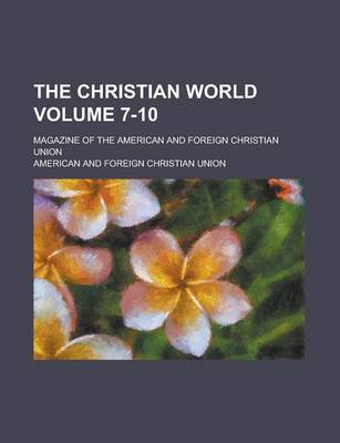 Book cover for The Christian World; Magazine of the American and Foreign Christian Union Volume 7-10