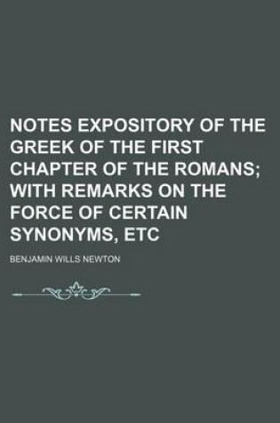 Cover of Notes Expository of the Greek of the First Chapter of the Romans; With Remarks on the Force of Certain Synonyms, Etc