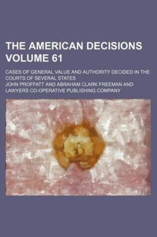 Cover of The American Decisions Volume 61; Cases of General Value and Authority Decided in the Courts of Several States