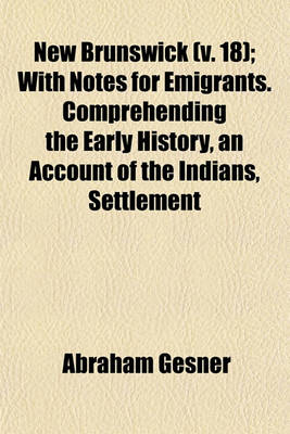 Book cover for New Brunswick (Volume 18); With Notes for Emigrants. Comprehending the Early History, an Account of the Indians, Settlement