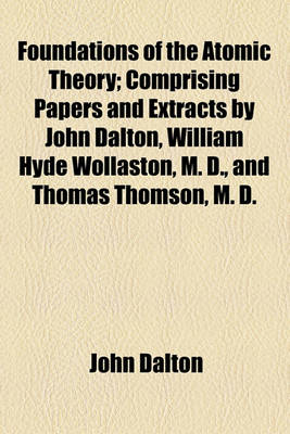 Book cover for Foundations of the Atomic Theory; Comprising Papers and Extracts by John Dalton, William Hyde Wollaston, M. D., and Thomas Thomson, M. D.