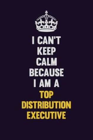 Cover of I Can't Keep Calm Because I Am A Top Distribution Executive