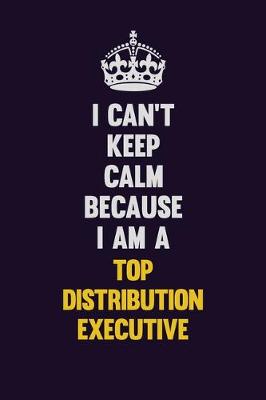 Book cover for I Can't Keep Calm Because I Am A Top Distribution Executive