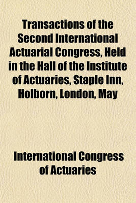 Book cover for Transactions of the Second International Actuarial Congress, Held in the Hall of the Institute of Actuaries, Staple Inn, Holborn, London, May