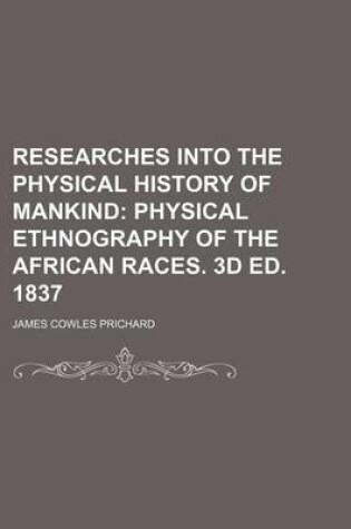 Cover of Researches Into the Physical History of Mankind; Physical Ethnography of the African Races. 3D Ed. 1837