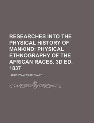 Book cover for Researches Into the Physical History of Mankind; Physical Ethnography of the African Races. 3D Ed. 1837