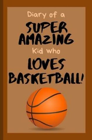 Cover of Diary of a Super Amazing Kid Who Loves Basketball!