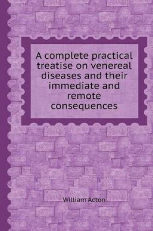 Cover of A Complete Practical Treatise on Venereal Diseases and Their Immediate and Remote Consequences