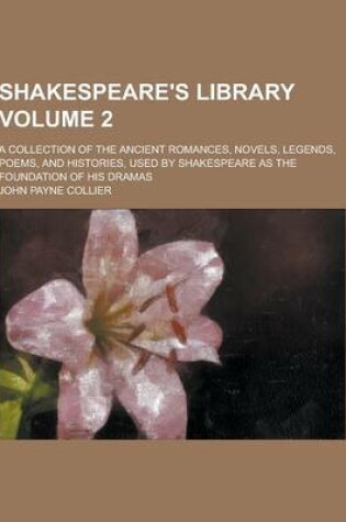 Cover of Shakespeare's Library; A Collection of the Ancient Romances, Novels, Legends, Poems, and Histories, Used by Shakespeare as the Foundation of His Drama