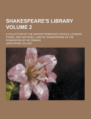 Book cover for Shakespeare's Library; A Collection of the Ancient Romances, Novels, Legends, Poems, and Histories, Used by Shakespeare as the Foundation of His Drama