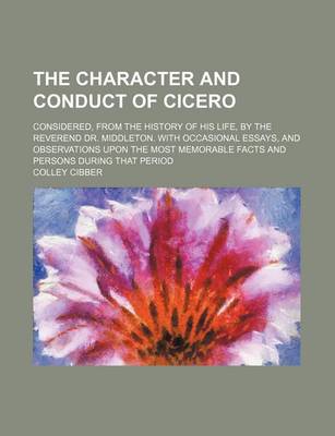 Book cover for The Character and Conduct of Cicero; Considered, from the History of His Life, by the Reverend Dr. Middleton. with Occasional Essays, and Observations Upon the Most Memorable Facts and Persons During That Period