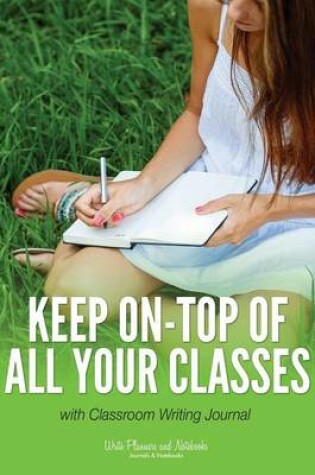 Cover of Keep On-Top of All Your Classes with Classroom Writing Journal