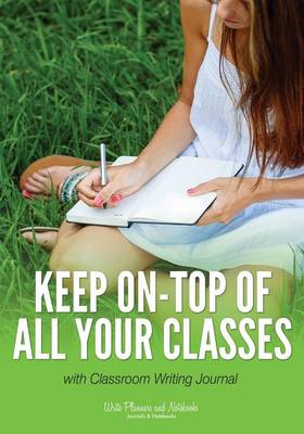 Book cover for Keep On-Top of All Your Classes with Classroom Writing Journal