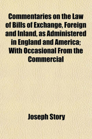 Cover of Commentaries on the Law of Bills of Exchange, Foreign and Inland, as Administered in England and America; With Occasional from the Commercial