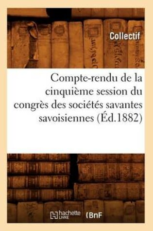 Cover of Compte-Rendu de la Cinquieme Session Du Congres Des Societes Savantes Savoisiennes (Ed.1882)